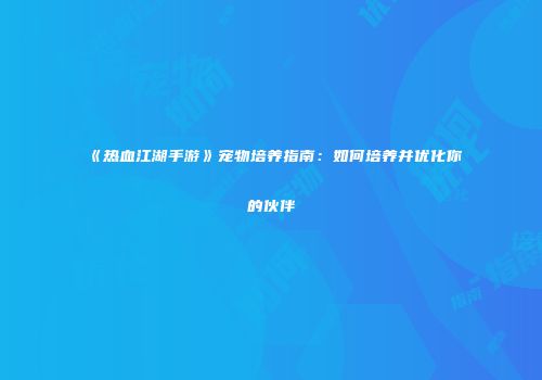 《热血江湖手游》宠物培养指南：如何培养并优化你的伙伴