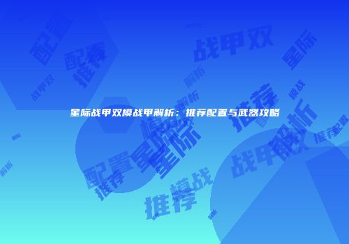 星际战甲双模战甲解析：推荐配置与武器攻略