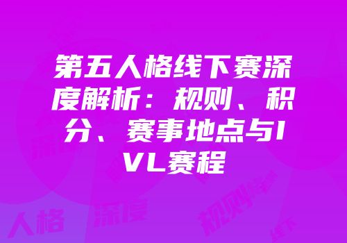 第五人格线下赛深度解析：规则、积分、赛事地点与IVL赛程