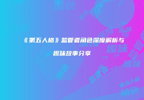 《第五人格》监管者角色深度解析与趣味故事分享