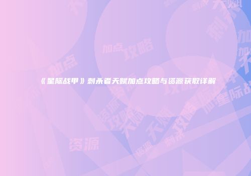 《星际战甲》刺杀者天赋加点攻略与资源获取详解