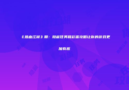 《热血江湖》期：隐藏任务和彩蛋攻略让你的游戏更加有趣