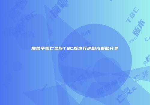 魔兽争霸亡灵族TBC版本兵种相克策略分享