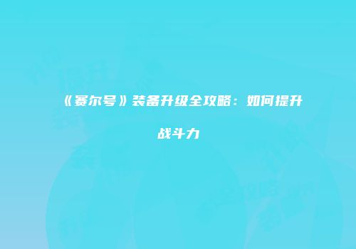 《赛尔号》装备升级全攻略：如何提升战斗力