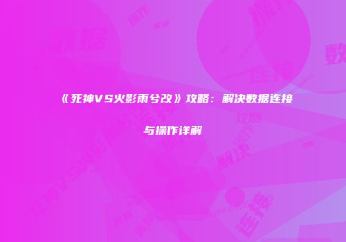 《死神VS火影雨兮改》攻略：解决数据连接与操作详解