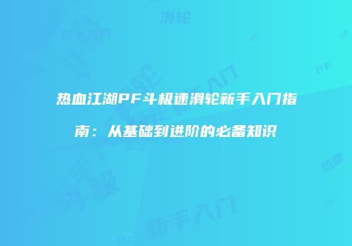 热血江湖PF斗极速滑轮新手入门指南：从基础到进阶的必备知识