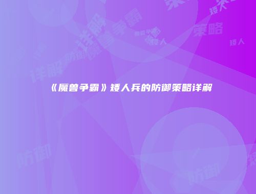 《魔兽争霸》矮人兵的防御策略详解