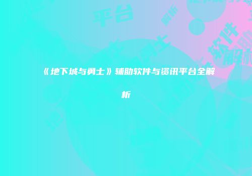 《地下城与勇士》辅助软件与资讯平台全解析
