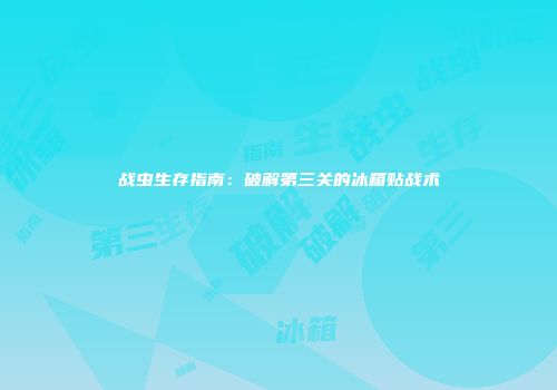 战虫生存指南：破解第三关的冰箱贴战术