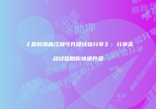 《最新热血江湖弓升级经验分享》：分享实战经验助你快速升级