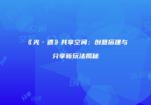 《光·遇》共享空间：创意搭建与分享新玩法揭秘