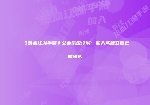 《热血江湖手游》公会系统详解：加入或建立自己的团队