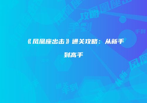 《凤凰座出击》通关攻略：从新手到高手