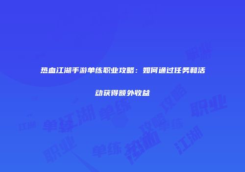 热血江湖手游单练职业攻略：如何通过任务和活动获得额外收益
