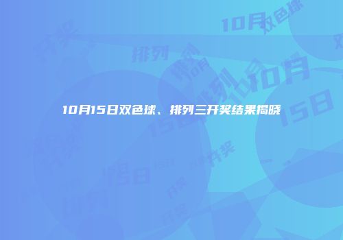 10月15日双色球、排列三开奖结果揭晓