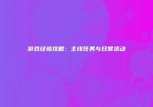 游戏经验攻略：主线任务与日常活动