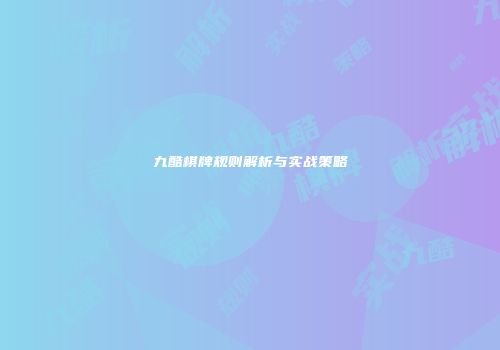 九酷棋牌规则解析与实战策略