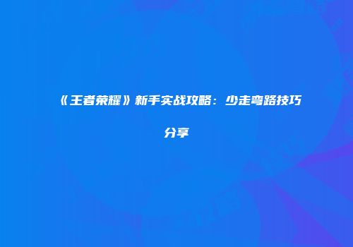 《王者荣耀》新手实战攻略：少走弯路技巧分享