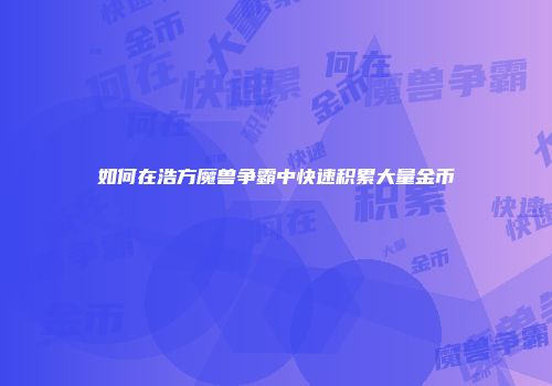 如何在浩方魔兽争霸中快速积累大量金币