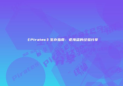 《Pirates》生存指南：老海盗的经验分享