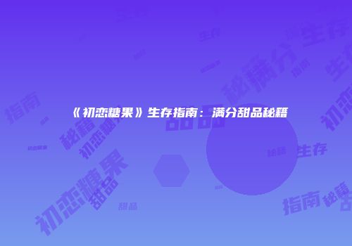 《初恋糖果》生存指南：满分甜品秘籍