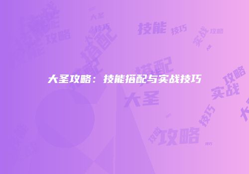 大圣攻略：技能搭配与实战技巧