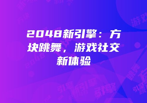 2048新引擎：方块跳舞，游戏社交新体验