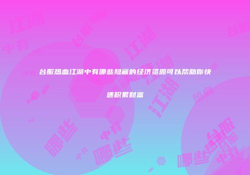 台服热血江湖中有哪些隐藏的经济资源可以帮助你快速积累财富