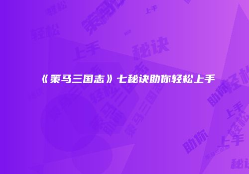 《策马三国志》七秘诀助你轻松上手