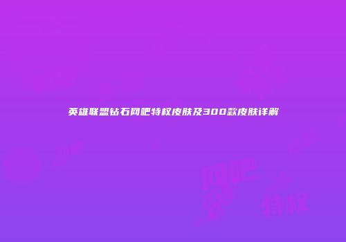 英雄联盟钻石网吧特权皮肤及300款皮肤详解