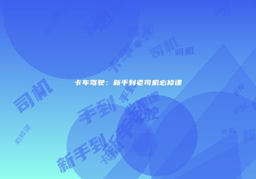 卡车驾驶：新手到老司机必修课