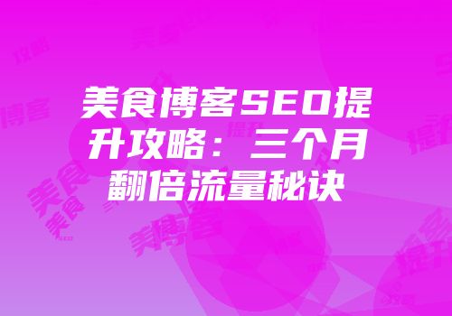 美食博客SEO提升攻略：三个月翻倍流量秘诀