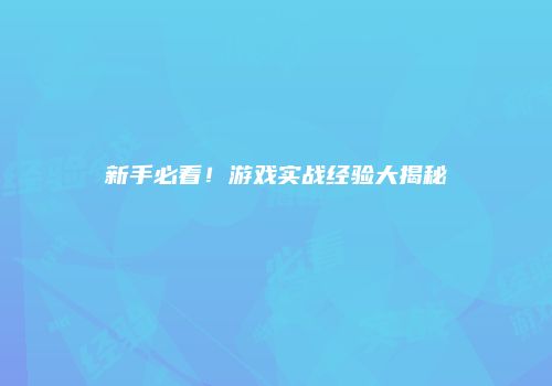 新手必看！游戏实战经验大揭秘