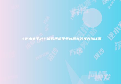 《逆水寒手游》浣纱问情任务攻略与触发方法详解