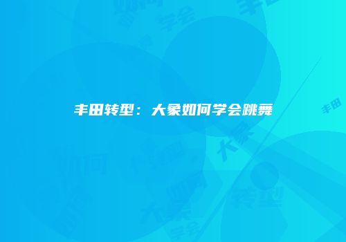 丰田转型：大象如何学会跳舞