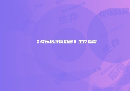 《快乐粘液模拟器》生存指南