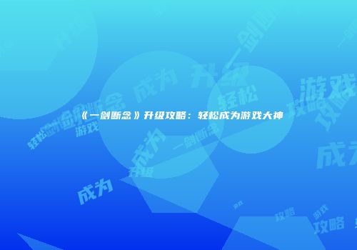 《一剑断念》升级攻略：轻松成为游戏大神