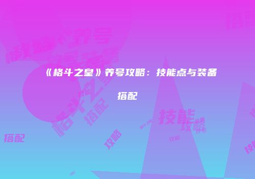 《格斗之皇》养号攻略：技能点与装备搭配