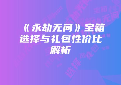 《永劫无间》宝箱选择与礼包性价比解析