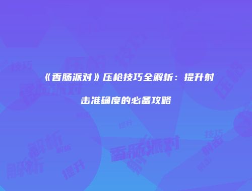 《香肠派对》压枪技巧全解析：提升射击准确度的必备攻略