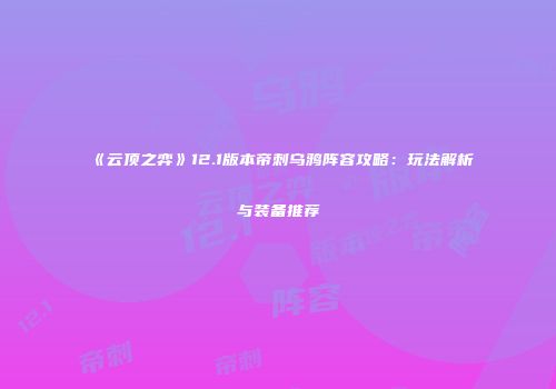 《云顶之弈》12.1版本帝刺乌鸦阵容攻略：玩法解析与装备推荐