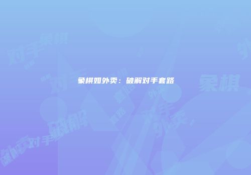 象棋如外卖：破解对手套路