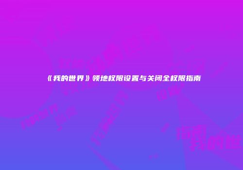 《我的世界》领地权限设置与关闭全权限指南