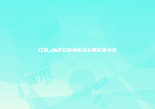 红警3地图安装指南及实用秘籍大全