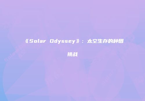 《Solar Odyssey》：太空生存的种田挑战