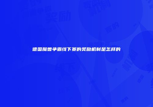 德国魔兽争霸线下赛的奖励机制是怎样的