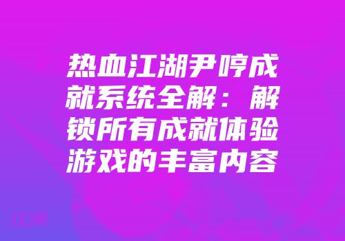 热血江湖尹哼成就系统全解：解锁所有成就体验游戏的丰富内容