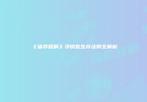 《宿命回响》寻钥匙生存法则全解析