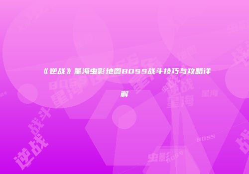 《逆战》星海虫影地图BOSS战斗技巧与攻略详解
