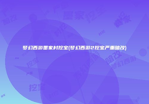 梦幻西游墨家村挖宝(梦幻西游2挖宝严重暗改)